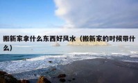 搬新家拿什么东西好风水（搬新家的时候带什么）