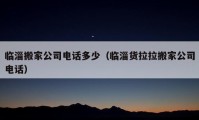 临淄搬家公司电话多少（临淄货拉拉搬家公司电话）