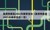 属虎和属鼠2021年搬家吉日（属虎和属鼠2021年搬家吉日一览）