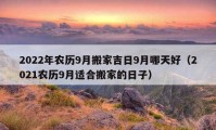 2022年农历9月搬家吉日9月哪天好（2021农历9月适合搬家的日子）