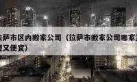 拉萨市区内搬家公司（拉萨市搬家公司哪家正规又便宜）