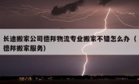 长途搬家公司德邦物流专业搬家不错怎么办（德邦搬家服务）