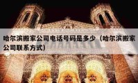 哈尔滨搬家公司电话号码是多少（哈尔滨搬家公司联系方式）