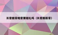 长辈搬家晚辈要随礼吗（长辈搬新家）