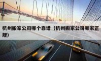 杭州搬家公司哪个靠谱（杭州搬家公司哪家正规）