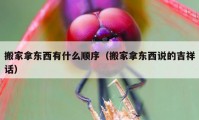 搬家拿东西有什么顺序（搬家拿东西说的吉祥话）