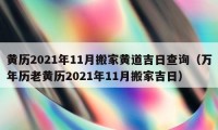 黄历2021年11月搬家黄道吉日查询（万年历老黄历2021年11月搬家吉日）