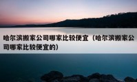 哈尔滨搬家公司哪家比较便宜（哈尔滨搬家公司哪家比较便宜的）