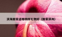 滨海搬家送哪四样礼物好（搬家滨州）