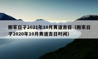 搬家日子2021年10月黄道吉日（搬家日子2020年10月黄道吉日时间）