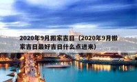 2020年9月搬家吉日（2020年9月搬家吉日最好吉日什么点进来）