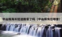 中山珠海长短途搬家了吗（中山珠海在哪里）