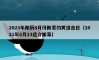 2023年阳历8月份搬家的黄道吉日（2021年8月23适合搬家）