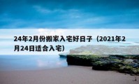 24年2月份搬家入宅好日子（2021年2月24日适合入宅）