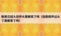 新房已经入住开火算搬家了吗（在新房开过火了算搬家了吗）