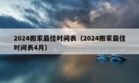 2024搬家最佳时间表（2024搬家最佳时间表4月）