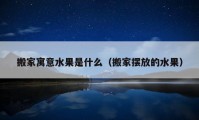 搬家寓意水果是什么（搬家摆放的水果）