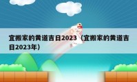 宜搬家的黄道吉日2023（宜搬家的黄道吉日2023年）