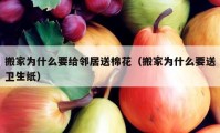 搬家为什么要给邻居送棉花（搬家为什么要送卫生纸）