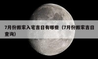 7月份搬家入宅吉日有哪些（7月份搬家吉日查询）