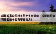 成都搬家公司排名前十名有哪些（成都搬家公司排名前十名有哪些地方）