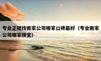 专业正规找搬家公司哪家口碑最好（专业搬家公司哪家便宜）