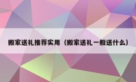 搬家送礼推荐实用（搬家送礼一般送什么）