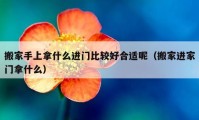 搬家手上拿什么进门比较好合适呢（搬家进家门拿什么）