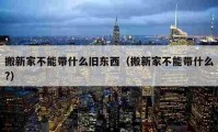 搬新家不能带什么旧东西（搬新家不能带什么?）