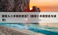 搬家入二手房的禁忌?（搬家二手房禁忌与讲究）