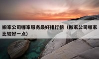 搬家公司哪家服务最好排行榜（搬家公司哪家比较好一点）