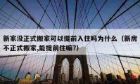 新家没正式搬家可以提前入住吗为什么（新房不正式搬家,能提前住嘛?）