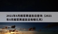 2021年8月搬家黄道吉日查询（2021年8月搬家黄道吉日有哪几天）