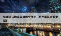 杭州滨江搬家公司哪个便宜（杭州滨江搬家电话）