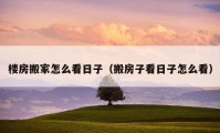 楼房搬家怎么看日子（搬房子看日子怎么看）