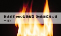 长途搬家4000公里收费（长途搬家多少钱一次）