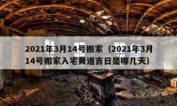 2021年3月14号搬家（2021年3月14号搬家入宅黄道吉日是哪几天）