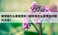 搬家做什么菜寓意好（搬家做什么菜寓意好图片大全）