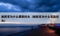 搬新家为什么要新枕头（搬新家为什么买新枕头）