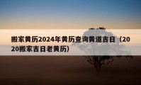 搬家黄历2024年黄历查询黄道吉日（2020搬家吉日老黄历）