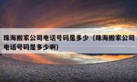 珠海搬家公司电话号码是多少（珠海搬家公司电话号码是多少啊）