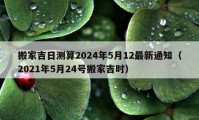 搬家吉日测算2024年5月12最新通知（2021年5月24号搬家吉时）