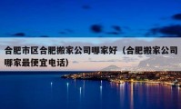 合肥市区合肥搬家公司哪家好（合肥搬家公司哪家最便宜电话）