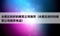 太原比较好的搬家公司推荐（太原比较好的搬家公司推荐电话）