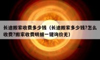 长途搬家收费多少钱（长途搬家多少钱?怎么收费?搬家收费明细一键询价无）