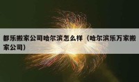 都乐搬家公司哈尔滨怎么样（哈尔滨乐万家搬家公司）