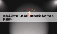 搬新家送什么礼物最好（闺蜜搬新家送什么礼物最好）