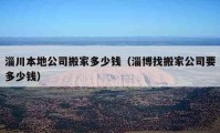 淄川本地公司搬家多少钱（淄博找搬家公司要多少钱）