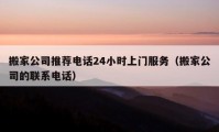 搬家公司推荐电话24小时上门服务（搬家公司的联系电话）