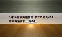 3月14搬家黄道吉日（2021年3月14搬家黄道吉日一览表）